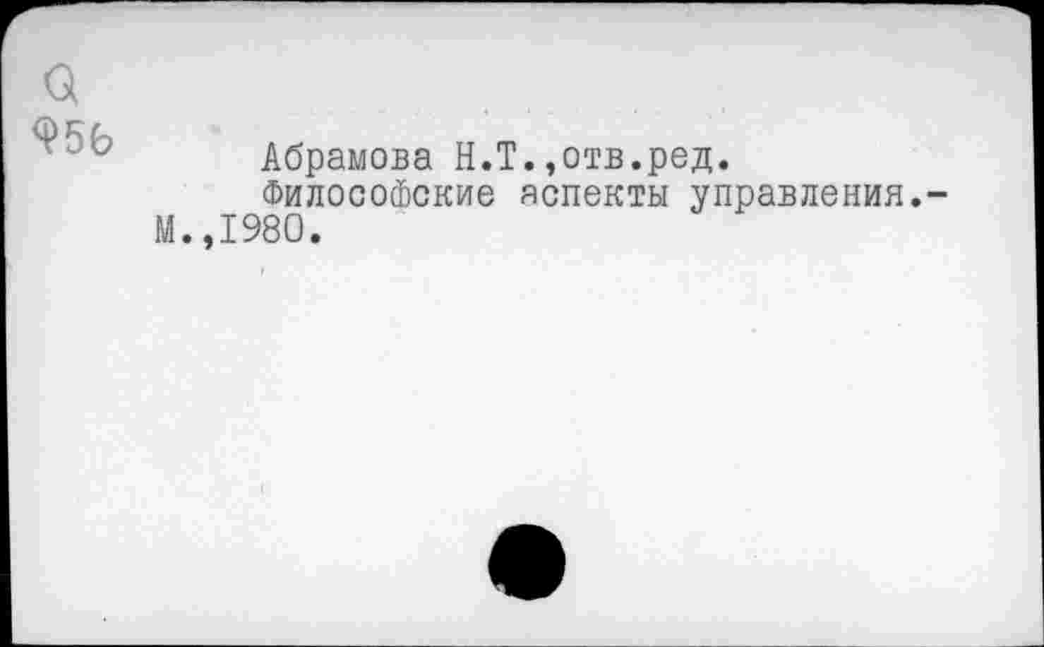 ﻿а
956
Абрамова Н.Т.»отв.ред.
Философские аспекты управления.-М.,1980.